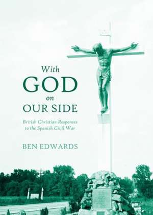 With God on Our Side: British Christian Responses to the Spanish Civil War de Ben Edwards