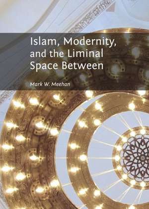 Islam, Modernity, and the Liminal Space Between de Mark W. Meehan