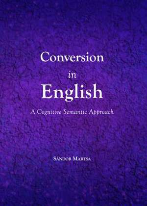 Conversion in English: A Cognitive Semantic Approach de Sandor Martsa