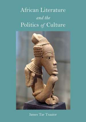 African Literature and the Politics of Culture de James Tar TSAAIOR