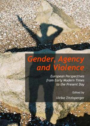 Gender, Agency and Violence: European Perspectives from Early Modern Times to the Present Day de Ulrike Zitzlsperger