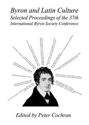 Byron and Latin Culture: Selected Proceedings of the 37th International Byron Society Conference de Peter Cochran