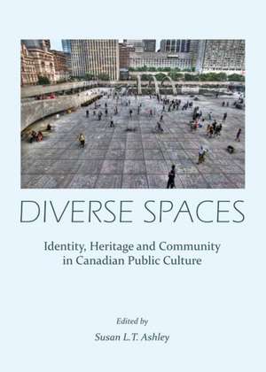 Diverse Spaces: Identity, Heritage and Community in Canadian Public Culture de Susan L. T. Ashley