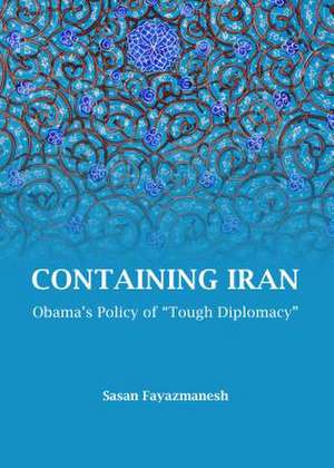 Containing Iran: Obamaas Policy of Atough Diplomacya de Sasan Fayazmanesh