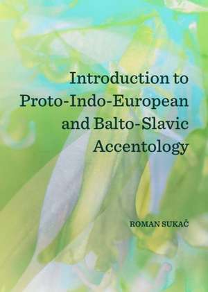 Introduction to Proto-Indo-European and Balto-Slavic Accentology de Roman Sukac