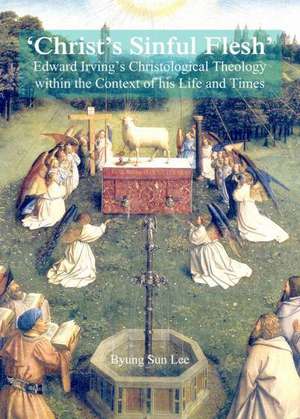 Christas Sinful Flesh': Edward Irving's Christological Theology Within the Context of His Life and Times de Byung Sun Lee