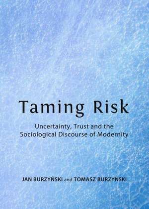 Taming Risk: Uncertainty, Trust and the Sociological Discourse of Modernity de Jan Burzynski