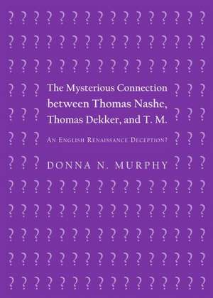 The Mysterious Connection Between Thomas Nashe, Thomas Dekker, and T. M.: An English Renaissance Deception? de Donna N. Murphy