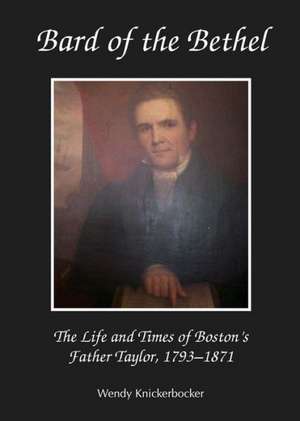 Bard of the Bethel: The Life and Times of Boston's Father Taylor, 1793-1871 de Wendy Knickerbocker