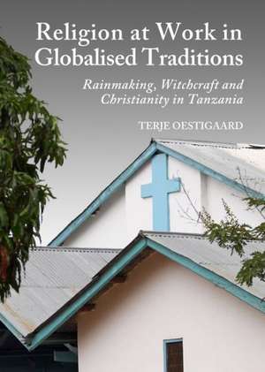 Religion at Work in Globalised Traditions: Rainmaking, Witchcraft and Christianity in Tanzania de Terje Oestigaard