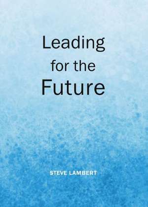 Leading for the Future de Steve Lambert