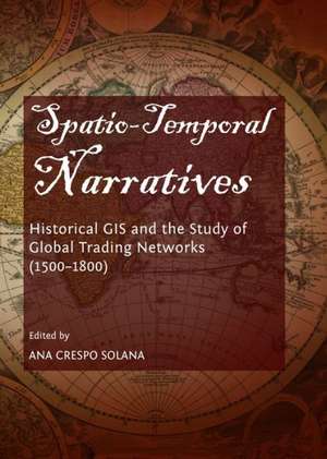 Spatio-Temporal Narratives: Historical GIS and the Study of Global Trading Networks (1500-1800) de Ana Crespo Solana