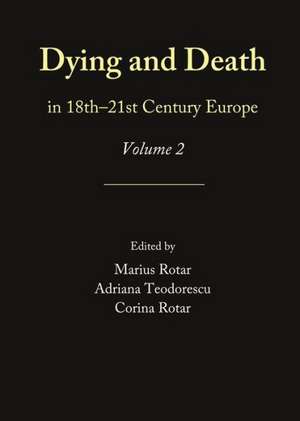 Dying and Death in 18th-21st Century Europe: Volume 2 de Corina Rotar