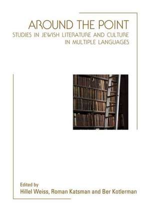 Around the Point: Studies in Jewish Literature and Culture in Multiple Languages de Hillel Weiss