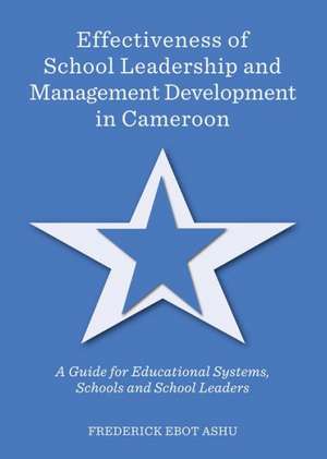 Effectiveness of School Leadership and Management Development in Cameroon: A Guide for Educational Systems, Schools and School Leaders de Frederick Ebot Ashu