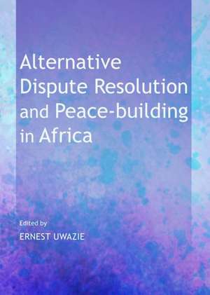 Alternative Dispute Resolution and Peace-Building in Africa de Ernest Uwazie