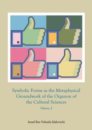 Symbolic Forms as the Metaphysical Groundwork of the Organon of the Cultural Sciences: Volume 2 de Israel Bar-Yehuda Idalovichi