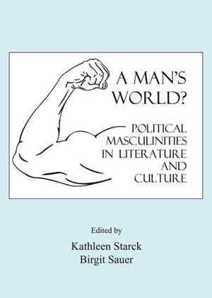 A Man's World?: Political Masculinities in Literature and Culture de Kathleen Starck