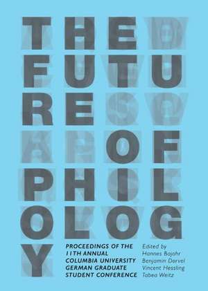 The Future of Philology: Proceedings of the 11th Annual Columbia University German Graduate Student Conference de Hannes Bajohr