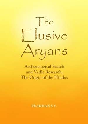 The Elusive Aryans: Archaeological Search and Vedic Research; The Origin of the Hindus de Pradhan Sv