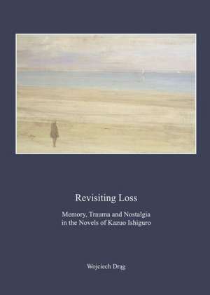 Revisiting Loss: Memory, Trauma and Nostalgia in the Novels of Kazuo Ishiguro de Wojciech Drag