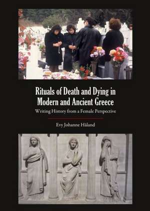 Rituals of Death and Dying in Modern and Ancient Greece: Writing History from a Female Perspective de Evy Johanne Haland