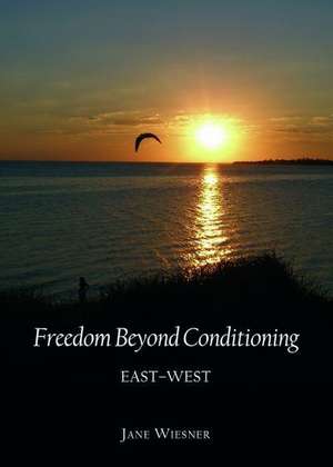 Freedom Beyond Conditioning: East-West de JANE WIESNER