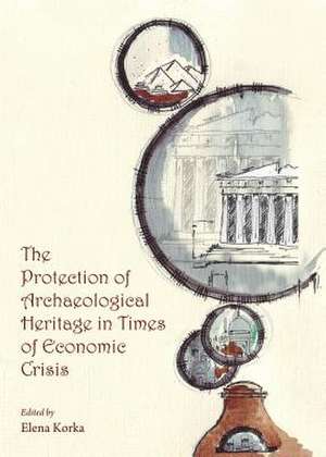 The Protection of Archaeological Heritage in Times of Economic Crisis de Elena Korka