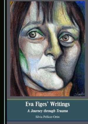 Eva Figes' Writings: A Journey Through Trauma de Silvia Pellicer-Ortin