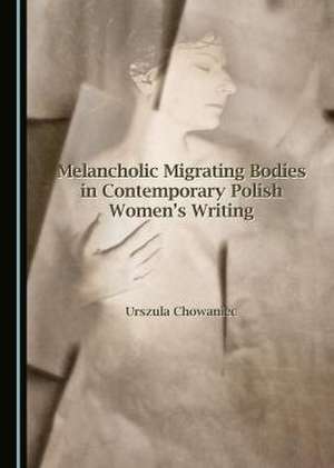 Melancholic Migrating Bodies in Contemporary Polish Women's Writing de Urszula Chowaniec