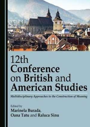 12th Conference on British and American Studies: Multidisciplinary Approaches to the Construction of Meaning de Marinela Burada