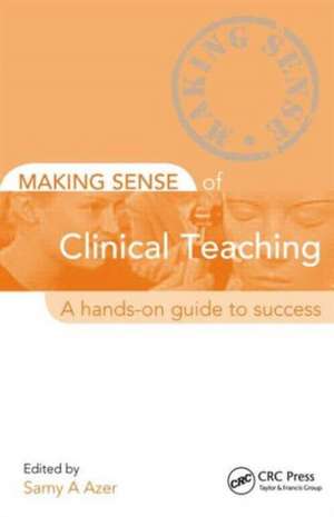 Making Sense of Clinical Teaching: A Hands-on Guide to Success de Samy Azer