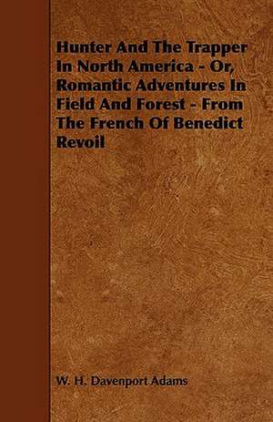 Hunter And The Trapper In North America - Or, Romantic Adventures In Field And Forest - From The French Of Benedict Revoil de W. H. Davenport Adams