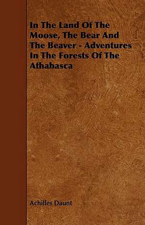 In the Land of the Moose, the Bear and the Beaver - Adventures in the Forests of the Athabasca: Global Trade Policy 2011 de Achilles Daunt