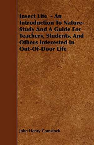 Insect Life - An Introduction to Nature-Study and a Guide for Teachers, Students, and Others Interested in Out-Of-Door Life de John Henry Comstock