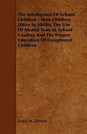 The Intelligence of School Children - How Children Differ in Ability, the Use of Mental Tests in School Grading and the Proper Education of Exceptiona de Lewis M. Terman