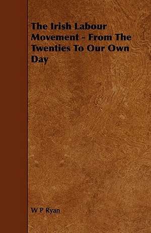 The Irish Labour Movement - From the Twenties to Our Own Day de W. P. Ryan