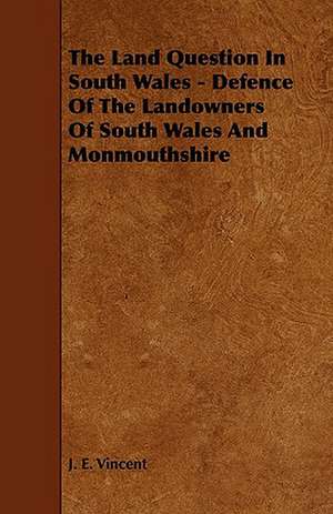 The Land Question in South Wales - Defence of the Landowners of South Wales and Monmouthshire de J. E. Vincent