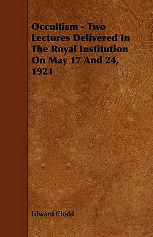 Occultism - Two Lectures Delivered in the Royal Institution on May 17 and 24, 1921 de Edward Clodd