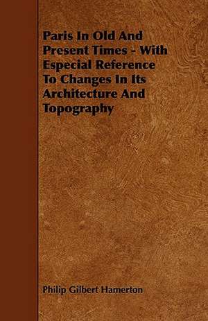 Paris In Old And Present Times - With Especial Reference To Changes In Its Architecture And Topography de Philip Gilbert Hamerton