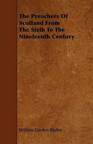 The Preachers of Scotland from the Sixth to the Nineteenth Century de William Garden Blaikie