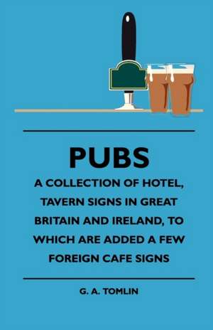 Pubs - A Collection Of Hotel, Tavern Signs In Great Britain And Ireland, To Which Are Added A Few Foreign Cafe Signs de G. A. Tomlin