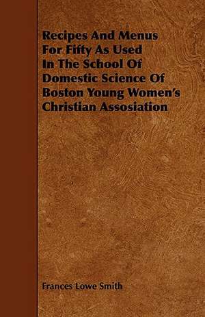 Recipes And Menus For Fifty As Used In The School Of Domestic Science Of Boston Young Women's Christian Assosiation de Frances Lowe Smith