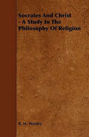 Socrates and Christ - A Study in the Philosophy of Religion de R. M. Wenley