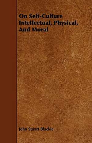 On Self-Culture Intellectual, Physical, and Moral de John Stuart Blackie