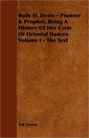 Ruth St. Denis - Pioneer & Prophet, Being A History Of Her Cycle Of Oriental Dances. Volume I - The Text de Ted Shawn