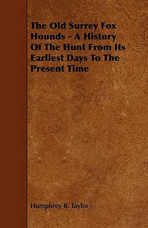 The Old Surrey Fox Hounds - A History Of The Hunt From Its Earliest Days To The Present Time de Humphrey R. Taylor