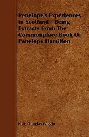 Penelope's Experiences In Scotland - Being Extracts From The Commonplace Book Of Penelope Hamilton de Kate Douglas Wiggin