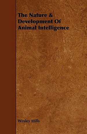 The Nature & Development of Animal Intelligence de Wesley Mills