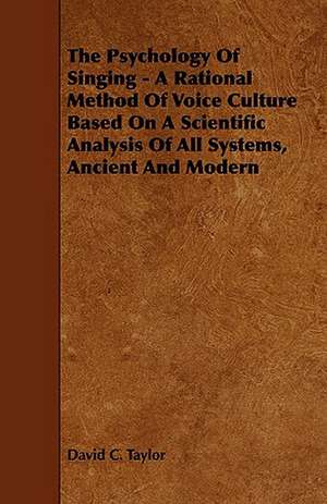 The Psychology of Singing - A Rational Method of Voice Culture Based on a Scientific Analysis of All Systems, Ancient and Modern de David C. Taylor